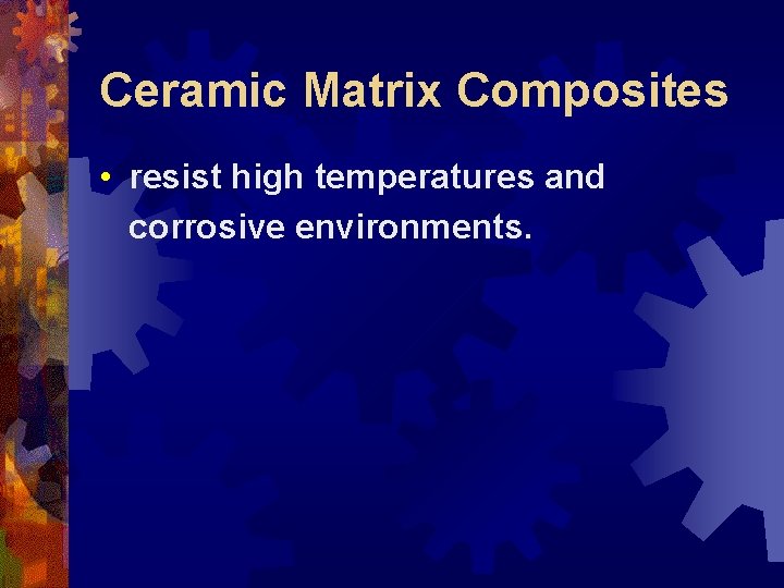 Ceramic Matrix Composites • resist high temperatures and corrosive environments. 