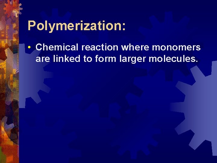 Polymerization: • Chemical reaction where monomers are linked to form larger molecules. 
