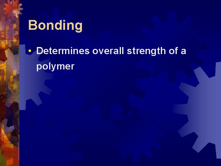 Bonding • Determines overall strength of a polymer 