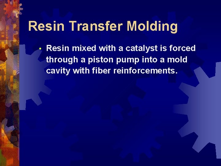 Resin Transfer Molding • Resin mixed with a catalyst is forced through a piston