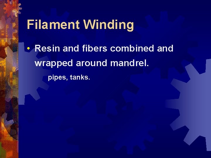 Filament Winding • Resin and fibers combined and wrapped around mandrel. pipes, tanks. 