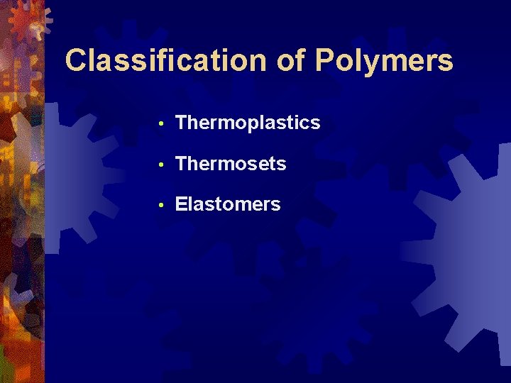 Classification of Polymers • Thermoplastics • Thermosets • Elastomers 