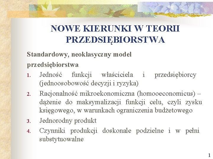 NOWE KIERUNKI W TEORII PRZEDSIĘBIORSTWA Standardowy, neoklasyczny model przedsiębiorstwa 1. Jedność funkcji właściciela i