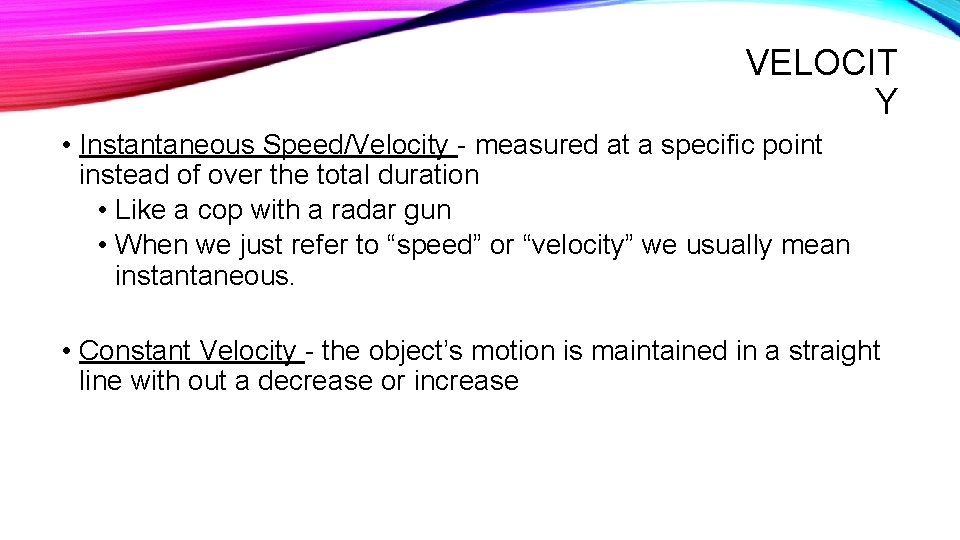 VELOCIT Y • Instantaneous Speed/Velocity - measured at a specific point instead of over