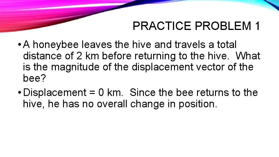 PRACTICE PROBLEM 1 • A honeybee leaves the hive and travels a total distance