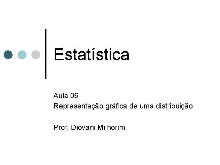 Estatística Aula 06 Representação gráfica de uma distribuição Prof. Diovani Milhorim 