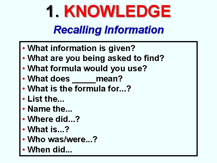 1. KNOWLEDGE Recalling Information • What information is given? • What are you being
