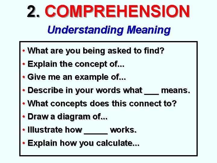 2. COMPREHENSION Understanding Meaning • What are you being asked to find? • Explain 2. COMPREHENSION Understanding Meaning • What are you being asked to find? • Explain
