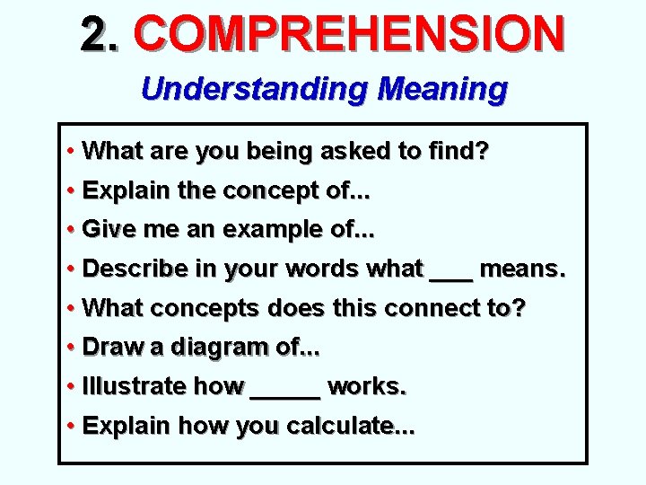 2. COMPREHENSION Understanding Meaning • What are you being asked to find? • Explain