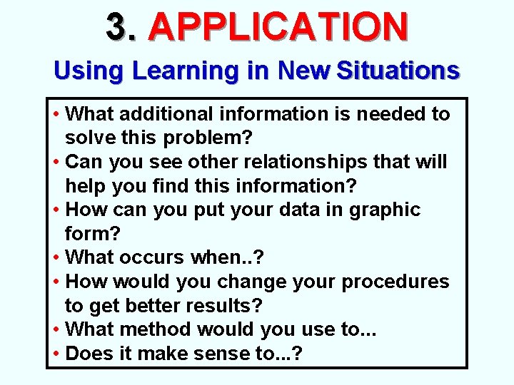 3. APPLICATION Using Learning in New Situations • What additional information is needed to