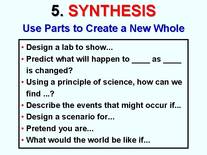 5. SYNTHESIS Use Parts to Create a New Whole • Design a lab to