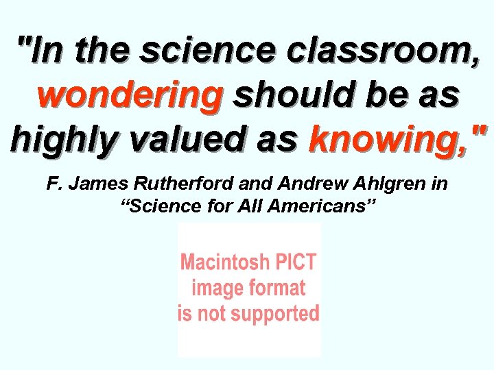 "In the science classroom, wondering should be as highly valued as knowing, " F.