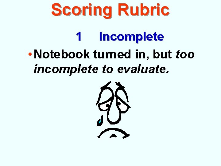 Scoring Rubric 1 Incomplete • Notebook turned in, but too incomplete to evaluate. 