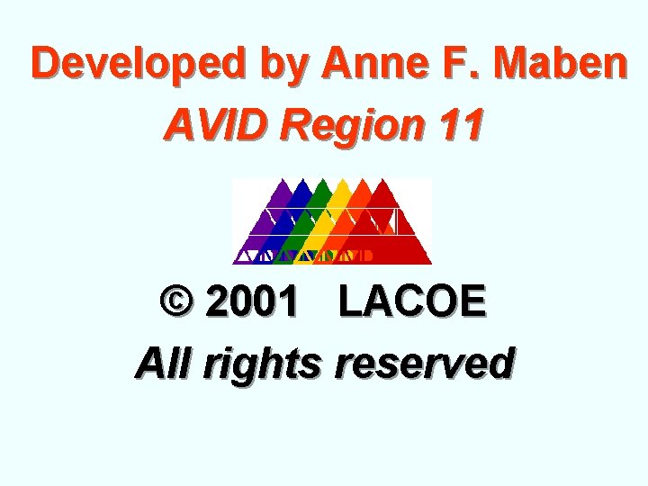 Developed by Anne F. Maben AVID Region 11 © 2001 LACOE All rights reserved Developed by Anne F. Maben AVID Region 11 © 2001 LACOE All rights reserved