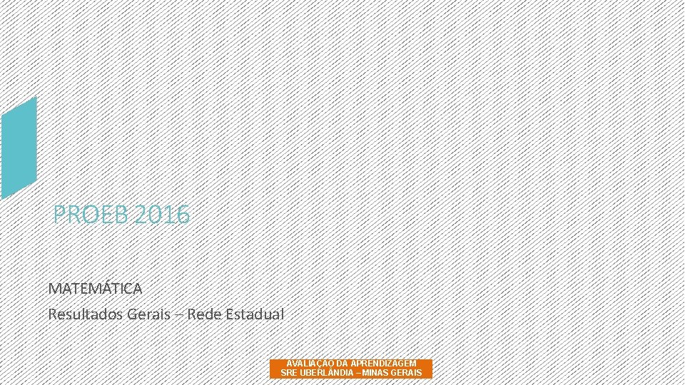 PROEB 2016 MATEMÁTICA Resultados Gerais – Rede Estadual AVALIAÇÃO DA APRENDIZAGEM SRE UBERL NDIA