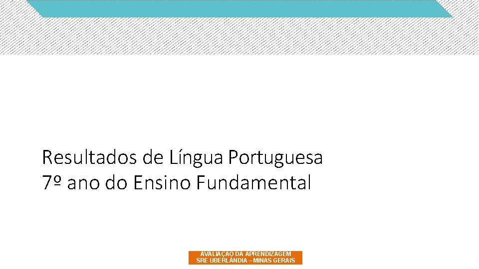 Resultados de Língua Portuguesa 7º ano do Ensino Fundamental AVALIAÇÃO DA APRENDIZAGEM SRE UBERL