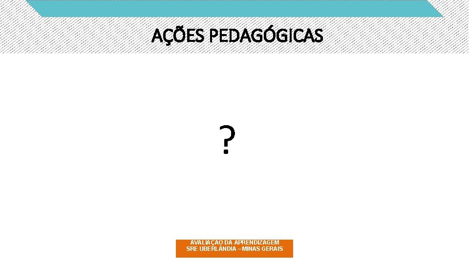 AÇÕES PEDAGÓGICAS ? AVALIAÇÃO DA APRENDIZAGEM SRE UBERL NDIA – MINAS GERAIS 