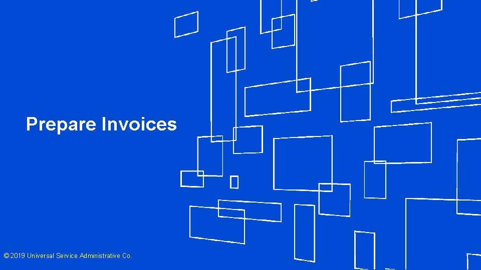 Prepare Invoices © 2019 Universal Service Administrative Co. 