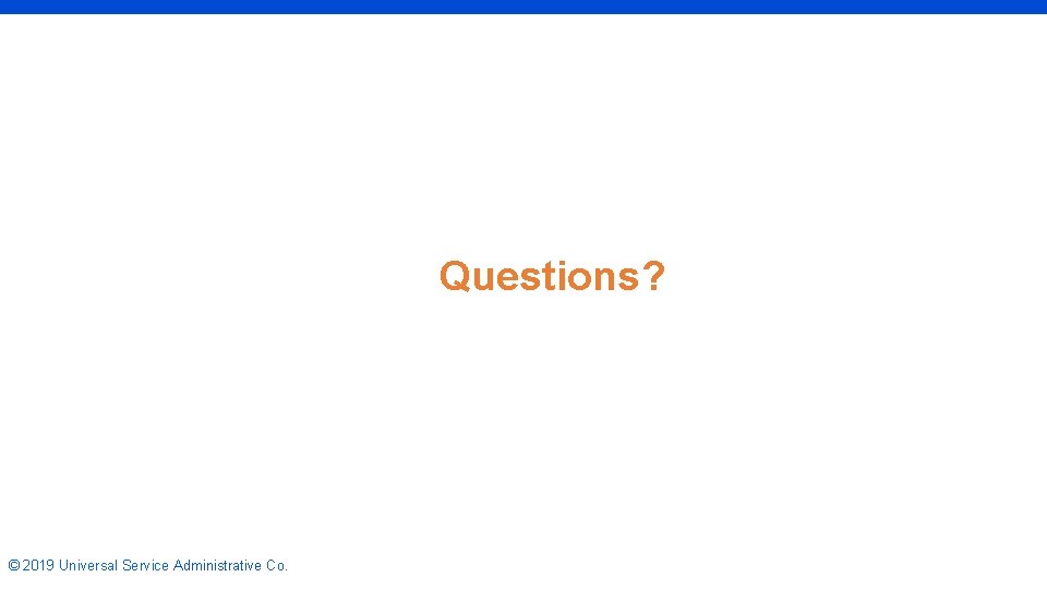 Questions? © 2019 Universal Service Administrative Co. 