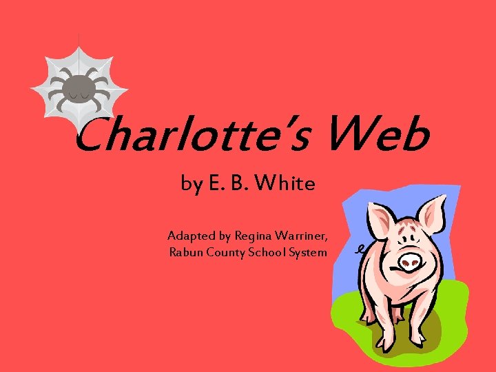 Charlotte’s Web by E. B. White Adapted by Regina Warriner, Rabun County School System