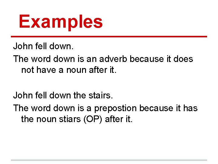 Examples John fell down. The word down is an adverb because it does not