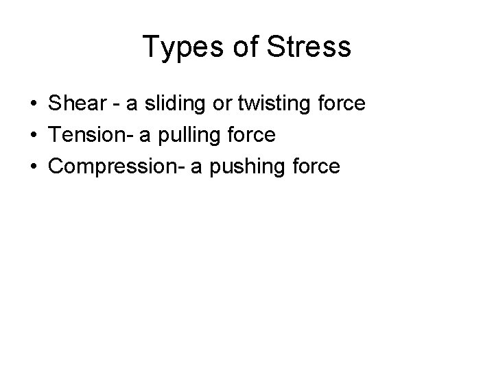 Types of Stress • Shear - a sliding or twisting force • Tension- a