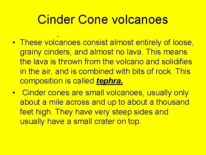 Cinder Cone volcanoes • These volcanoes consist almost entirely of loose, grainy cinders, and