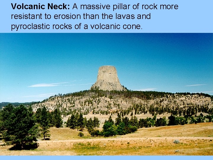 Volcanic Neck: A massive pillar of rock more resistant to erosion than the lavas