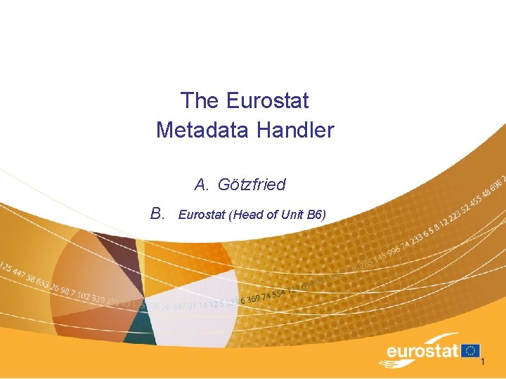 The Eurostat Metadata Handler A. Götzfried B. Eurostat (Head of Unit B 6) 1