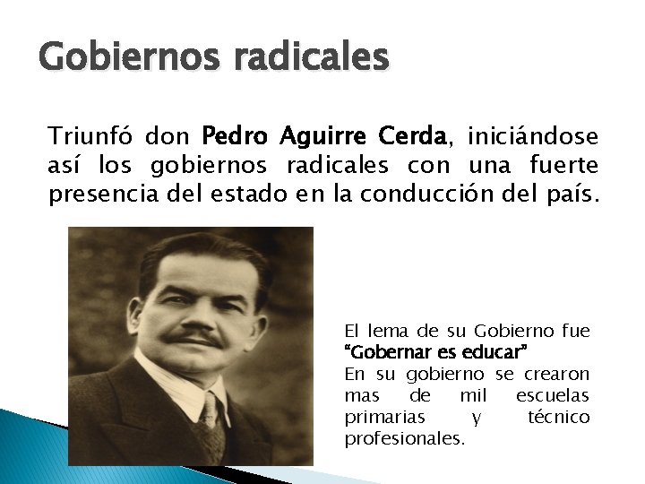 Gobiernos radicales Triunfó don Pedro Aguirre Cerda, iniciándose así los gobiernos radicales con una