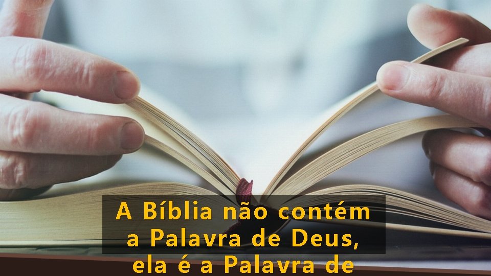 A Bíblia não contém a Palavra de Deus, ela é a Palavra de 
