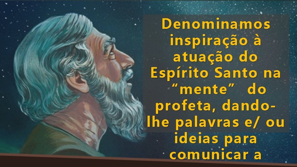 Denominamos inspiração à atuação do Espírito Santo na “mente” do profeta, dandolhe palavras e/