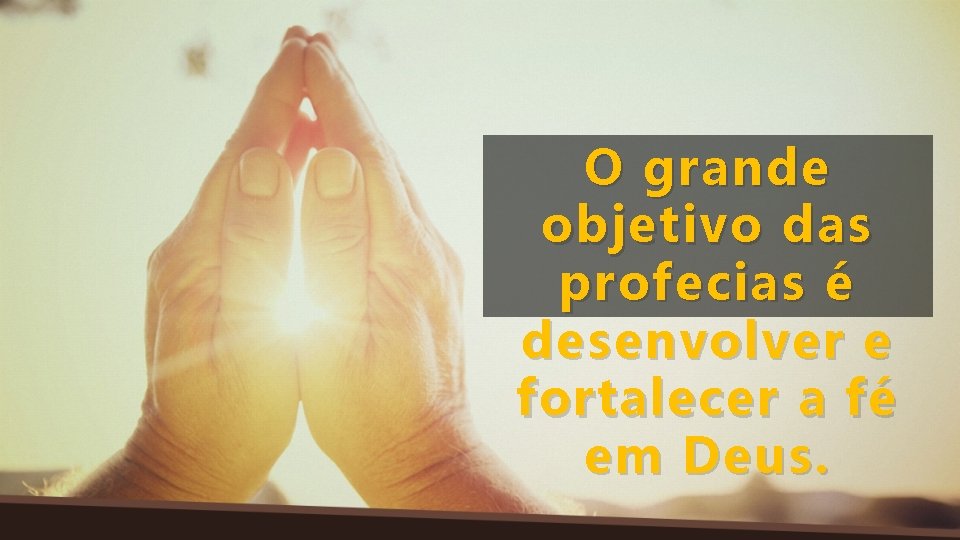 O grande objetivo das profecias é desenvolver e fortalecer a fé em Deus. 