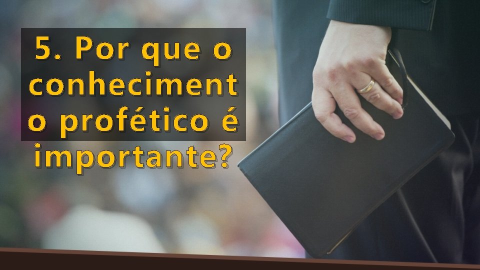 5. Por que o conheciment o profético é importante? 