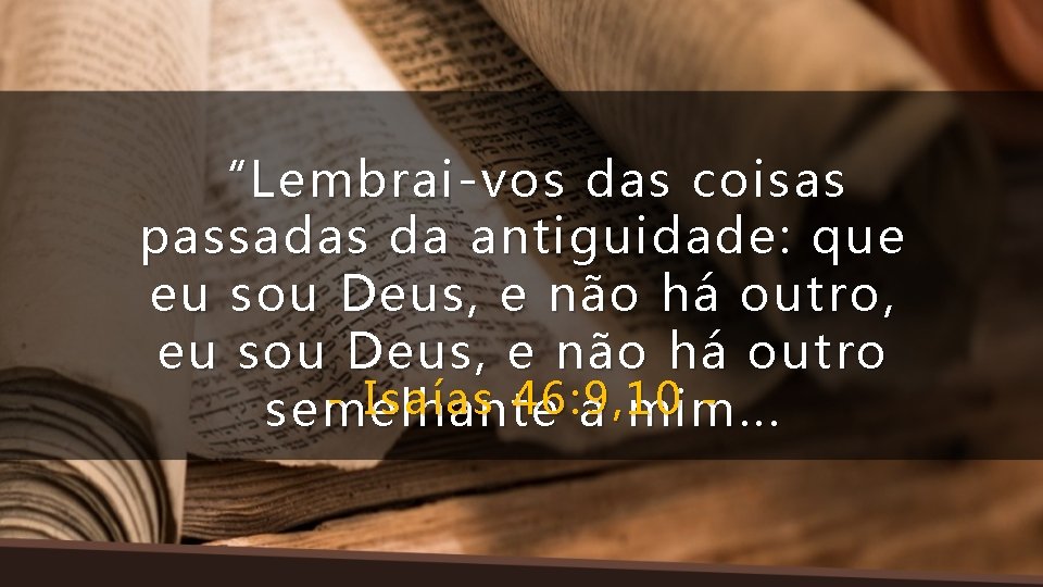 “Lembrai-vos das coisas passadas da antiguidade: que eu sou Deus, e não há outro,
