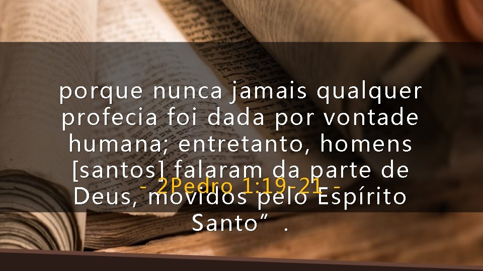 porque nunca jamais qualquer profecia foi dada por vontade humana; entretanto, homens [santos] falaram