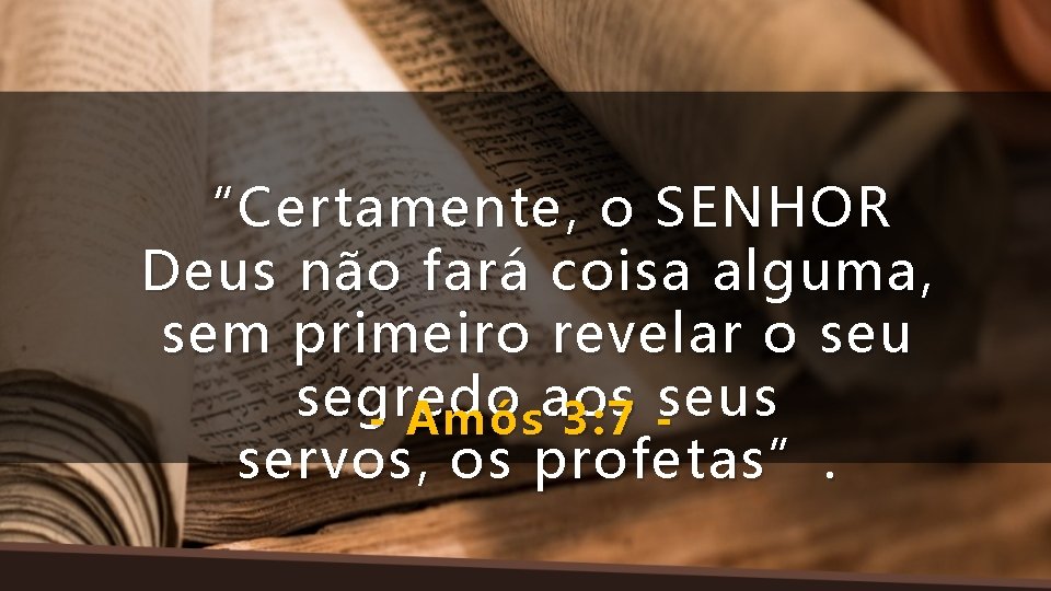 “Certamente , o SENHOR Deus não fará coisa alguma, sem primeiro revelar o seu