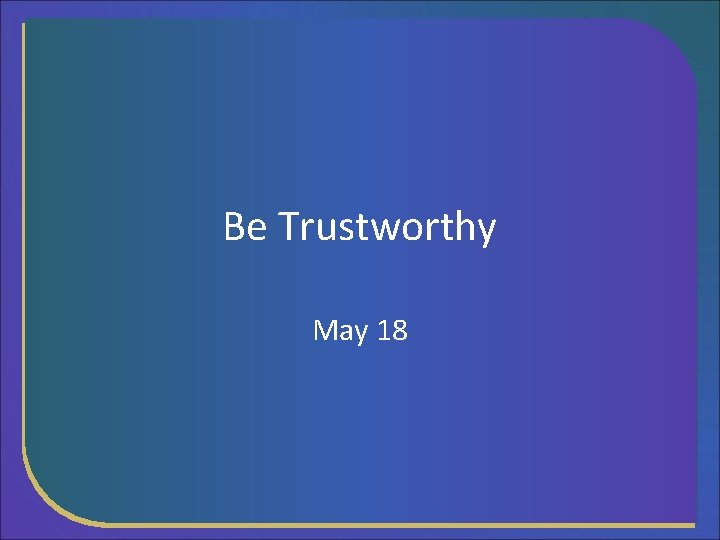 Be Trustworthy May 18 