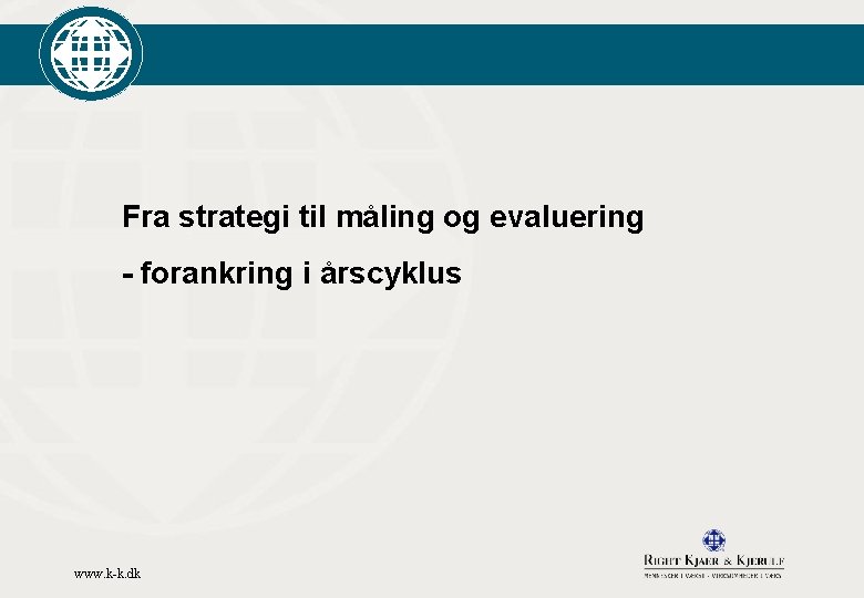 Fra strategi til måling og evaluering - forankring i årscyklus www. k-k. dk 