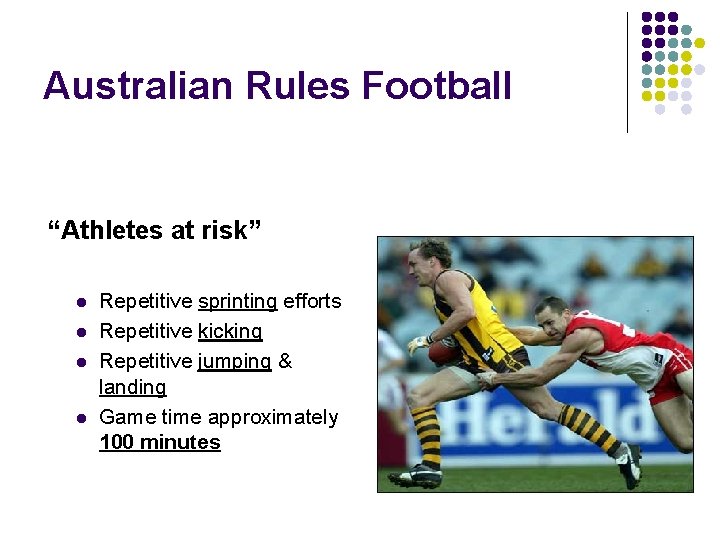 Australian Rules Football “Athletes at risk” l l Repetitive sprinting efforts Repetitive kicking Repetitive