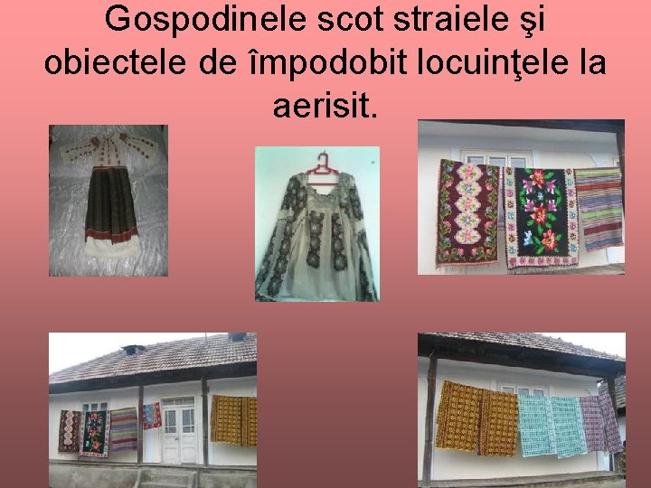 Gospodinele scot straiele şi obiectele de împodobit locuinţele la aerisit. 