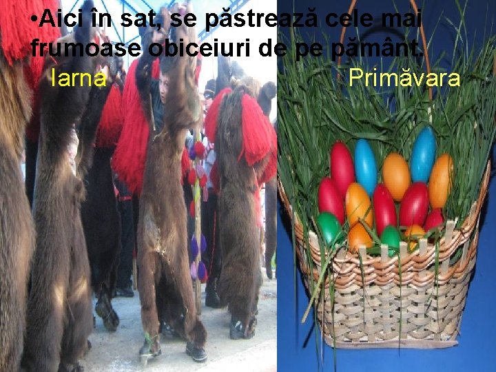  • Aici în sat, se păstrează cele mai frumoase obiceiuri de pe pământ.