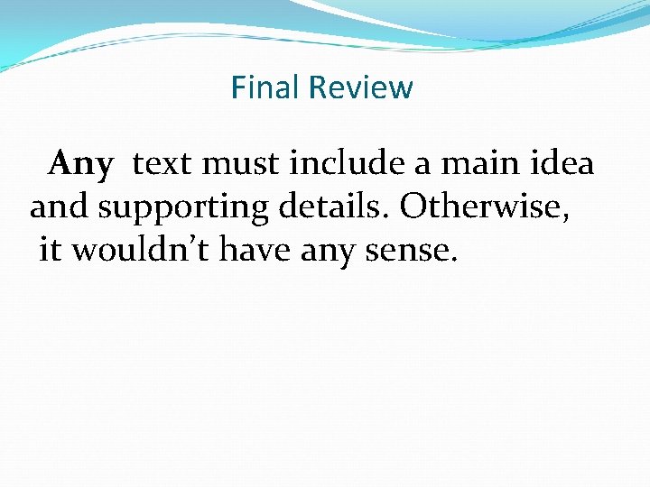 Final Review Any text must include a main idea and supporting details. Otherwise, it