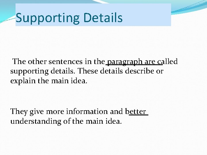 Supporting Details The other sentences in the paragraph are called supporting details. These details