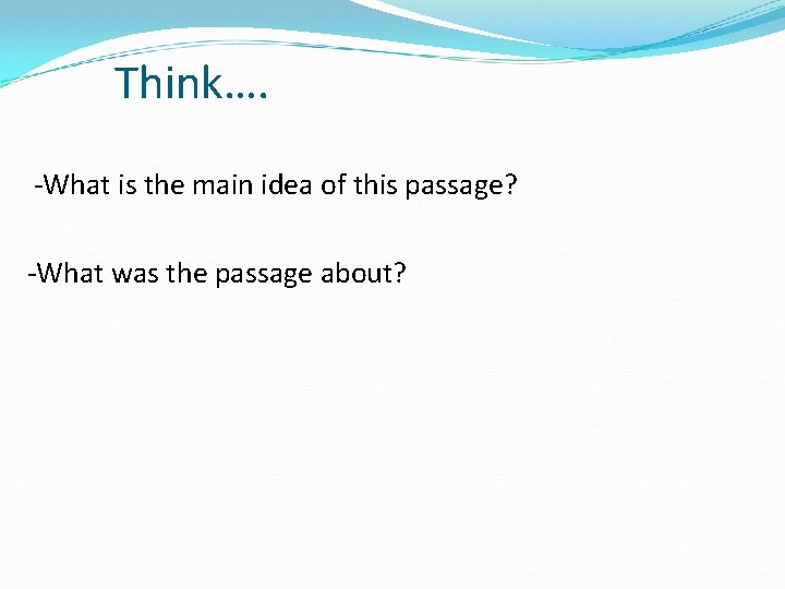 Think…. -What is the main idea of this passage? -What was the passage about?