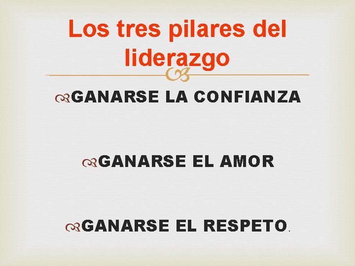 Los tres pilares del liderazgo GANARSE LA CONFIANZA GANARSE EL AMOR GANARSE EL RESPETO.