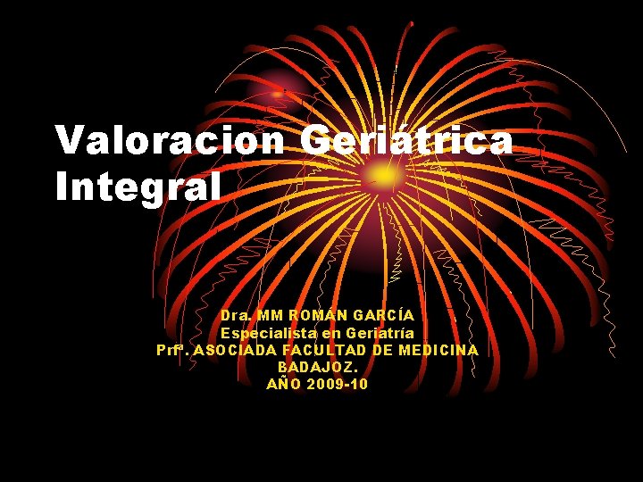 Valoracion Geriátrica Integral Dra. MM ROMÁN GARCÍA Especialista en Geriatría Prfª. ASOCIADA FACULTAD DE Valoracion Geriátrica Integral Dra. MM ROMÁN GARCÍA Especialista en Geriatría Prfª. ASOCIADA FACULTAD DE