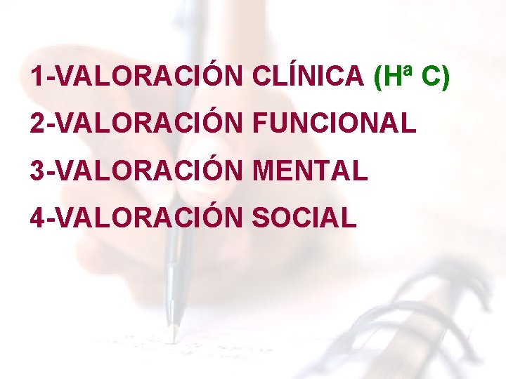 1 -VALORACIÓN CLÍNICA (Hª C) 2 -VALORACIÓN FUNCIONAL 3 -VALORACIÓN MENTAL 4 -VALORACIÓN SOCIAL 1 -VALORACIÓN CLÍNICA (Hª C) 2 -VALORACIÓN FUNCIONAL 3 -VALORACIÓN MENTAL 4 -VALORACIÓN SOCIAL