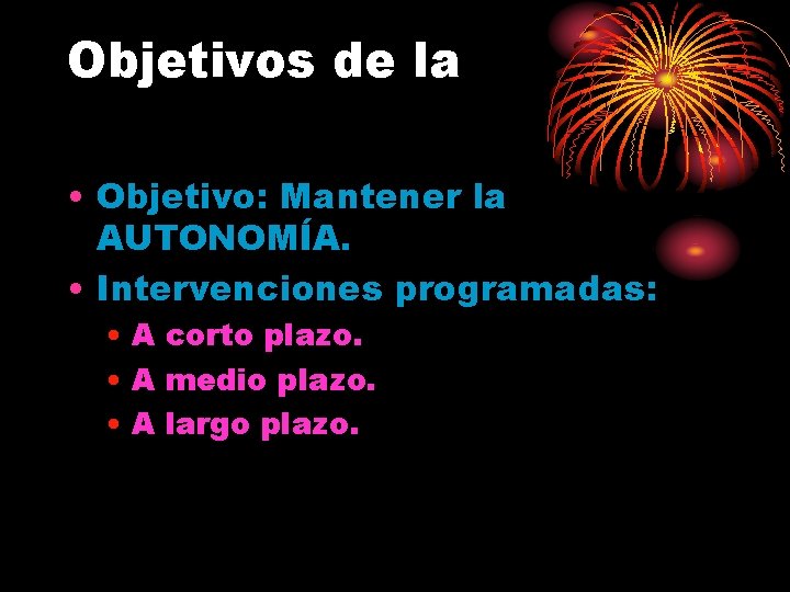 Objetivos de la • Objetivo: Mantener la AUTONOMÍA. • Intervenciones programadas: • A corto Objetivos de la • Objetivo: Mantener la AUTONOMÍA. • Intervenciones programadas: • A corto