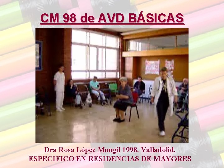 CM 98 de AVD BÁSICAS Dra Rosa López Mongil 1998. Valladolid. ESPECIFICO EN RESIDENCIAS CM 98 de AVD BÁSICAS Dra Rosa López Mongil 1998. Valladolid. ESPECIFICO EN RESIDENCIAS
